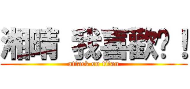 湘晴 我喜歡妳！ (attack on titan)