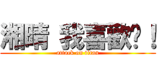 湘晴 我喜歡妳！ (attack on titan)