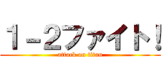 １－２ファイト！ (attack on titan)