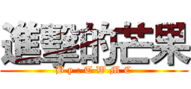 進擊的芒果 (B y : T W M C)