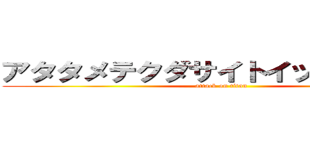 アタタメテクダサイトイッテオマエ！ (attack on titan)