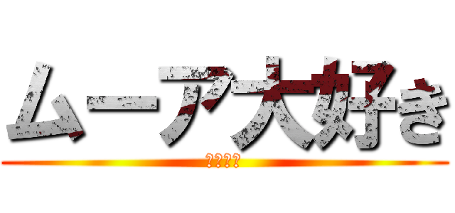 ムーア大好き (ムーア♡)