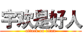 宇欢是好人 (attack on titan)
