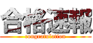 合格速報 (congratulation)