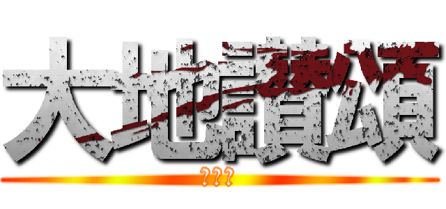 大地讃頌 (讃えよ)