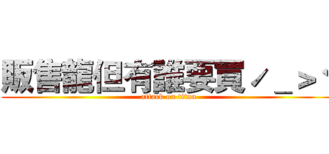 販售龍但有誰要買ˊ＿＞ˋ (attack on titan)