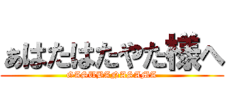 ぁはたはたやた様へ (GASUBANASAMA)