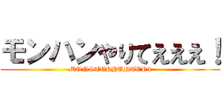 モンハンやりてえええ！ (MONSTERHUNTER4)