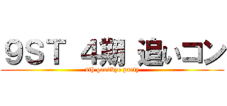 ９ＳＴ ４期 追いコン (4th goodbye party)