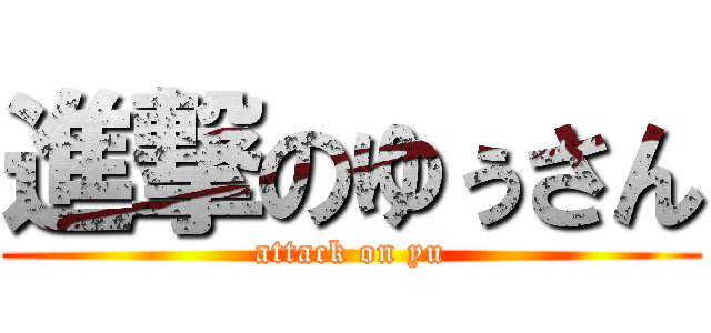 進撃のゆぅさん (attack on yu)