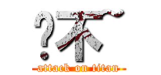 喔不~ (attack on titan)