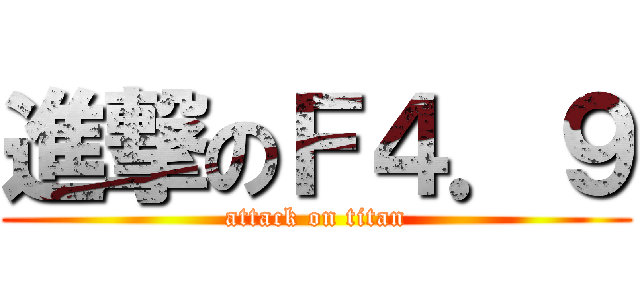 進撃のＦ４．９ (attack on titan)