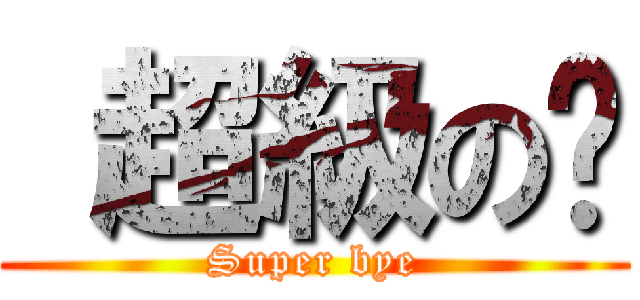  超級の掰 (Super bye)