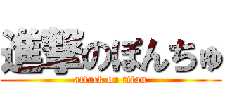 進撃のぽんちゅ (attack on titan)