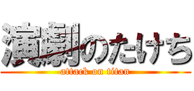 演劇のたけち (attack on titan)