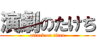 演劇のたけち (attack on titan)