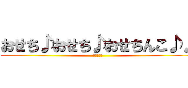 おせち♪おせち♪おせちんこ♪♪ (おせちんこ)