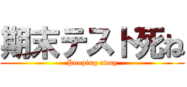 期末テスト死ね (Pooping away)