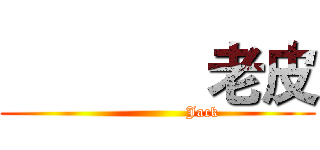              老皮 (                  Jack)