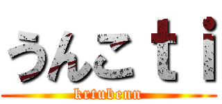 うんこｔｉ (krtubenn)