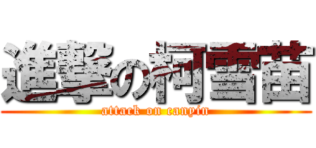 進撃の柯雪苗 (attack on canyin)