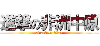 進撃の非洲中原 (attack on titan)