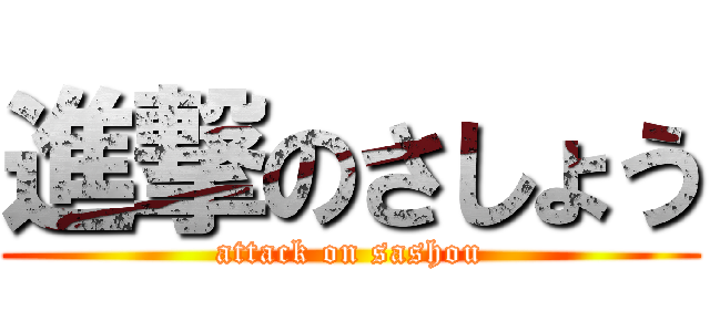 進撃のさしょう (attack on sashou)
