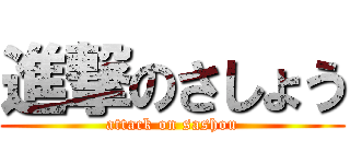 進撃のさしょう (attack on sashou)