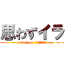 思わずイラ (attack on 組合に入らない)