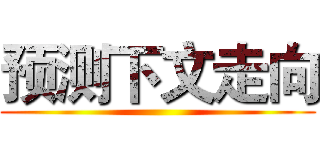 预测下文走向 ()