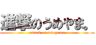 進撃のうめやま。 (attack on umeyama)