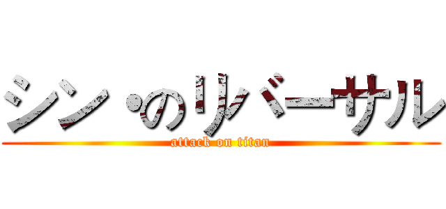 シン・のリバーサル (attack on titan)