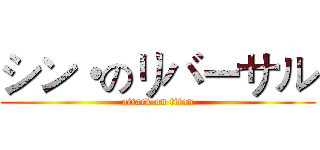 シン・のリバーサル (attack on titan)