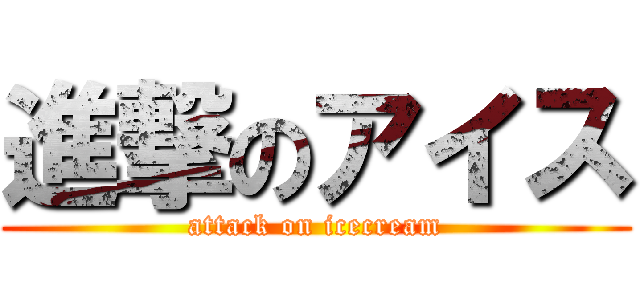 進撃のアイス (attack on icecream)