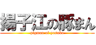 揚子江の豚まん (pigman of yosuko)