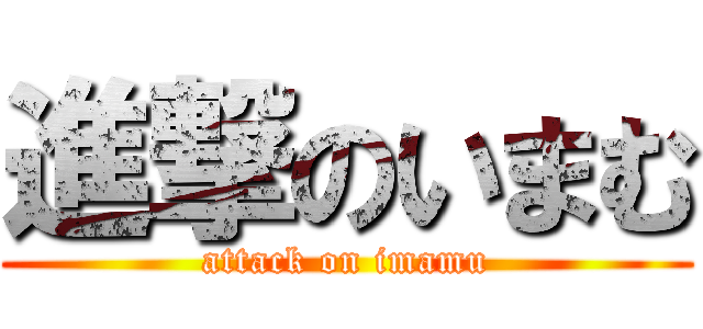 進撃のいまむ (attack on imamu)