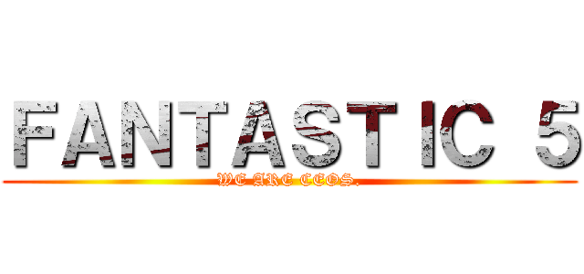 ＦＡＮＴＡＳＴＩＣ ５ (WE ARE CEOS.)