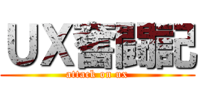 ＵＸ奮闘記 (attack on ux)