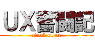 ＵＸ奮闘記 (attack on ux)