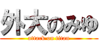 外大のみゆ (attack on titan)