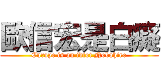 歐信宏是白癡 (Europe is an idiot Nobuhiro)