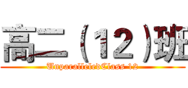 高二（１２）班 (UnparalleledClass 12)