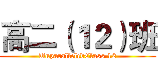 高二（１２）班 (UnparalleledClass 12)
