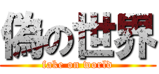 偽の世界 (fake on world)