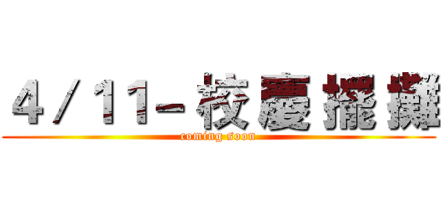 ４／１１－ 校 慶 擺 攤 (coming soon)