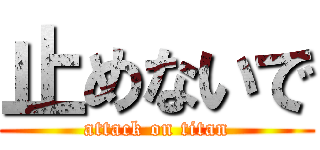 止めないで (attack on titan)
