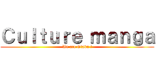 Ｃｕｌｔｕｒｅ ｍａｎｇａ (We are Otaku !)