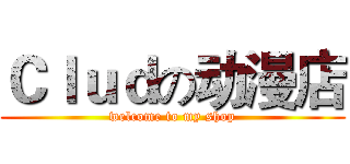 Ｃｌｕｄの动漫店 (welcome to my shop)