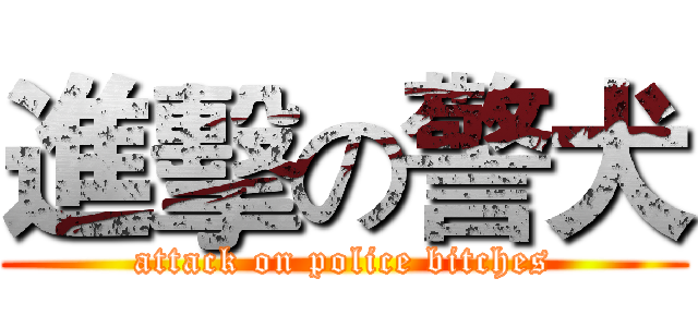 進擊の警犬 (attack on police bitches)