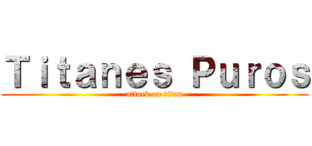 Ｔｉｔａｎｅｓ Ｐｕｒｏｓ (attack on titan)